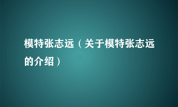 模特张志远（关于模特张志远的介绍）