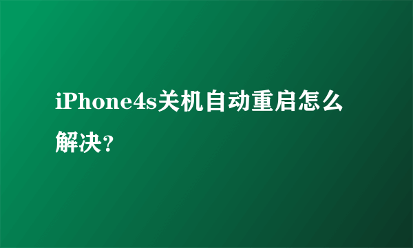 iPhone4s关机自动重启怎么解决？