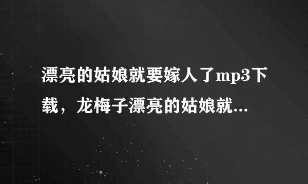 漂亮的姑娘就要嫁人了mp3下载，龙梅子漂亮的姑娘就要嫁人了mp3下载