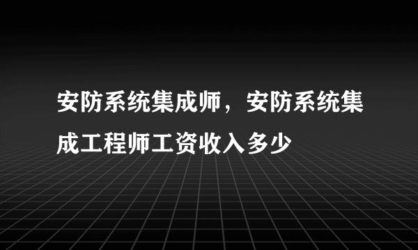 安防系统集成师，安防系统集成工程师工资收入多少