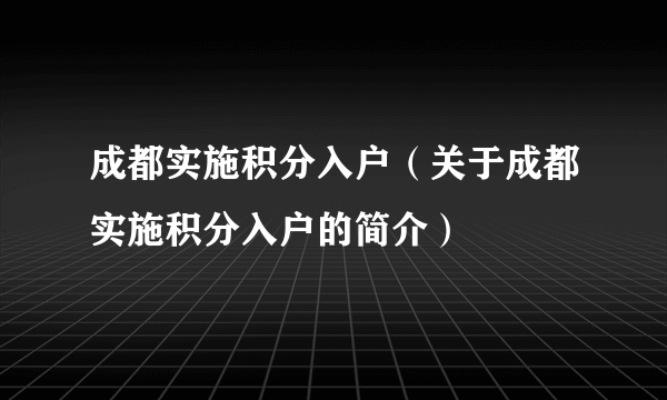 成都实施积分入户（关于成都实施积分入户的简介）