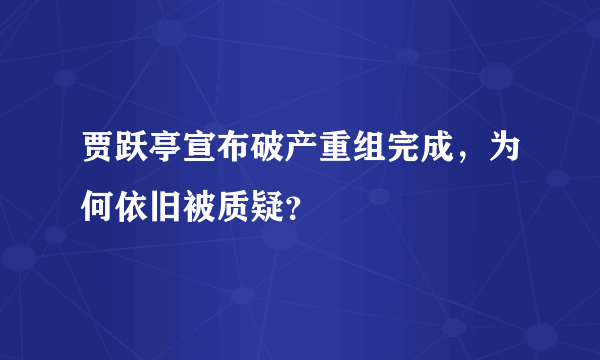 贾跃亭宣布破产重组完成，为何依旧被质疑？