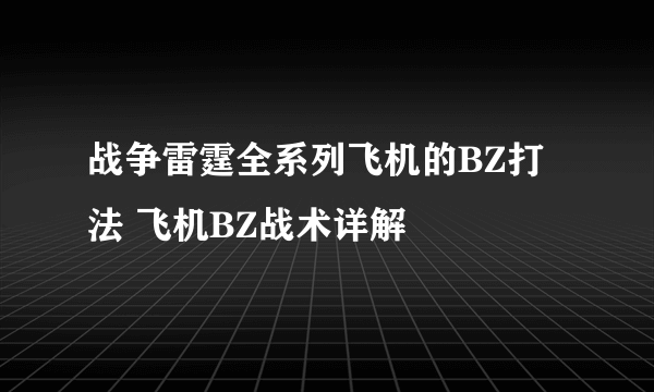 战争雷霆全系列飞机的BZ打法 飞机BZ战术详解