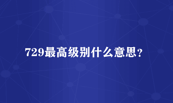 729最高级别什么意思？