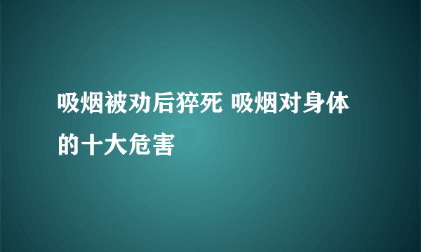 吸烟被劝后猝死 吸烟对身体的十大危害