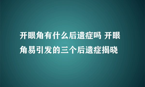 开眼角有什么后遗症吗 开眼角易引发的三个后遗症揭晓