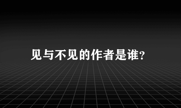 见与不见的作者是谁？