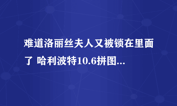 难道洛丽丝夫人又被锁在里面了 哈利波特10.6拼图寻宝攻略