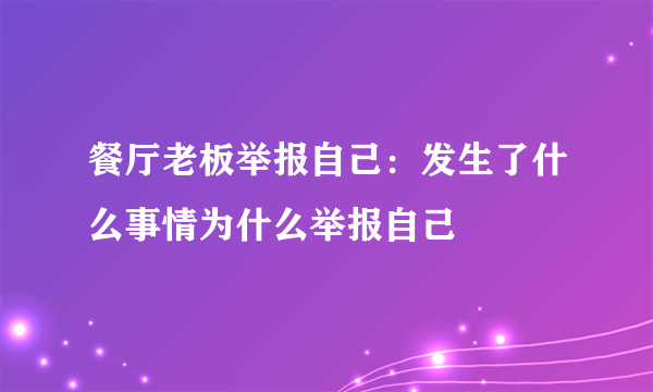 餐厅老板举报自己：发生了什么事情为什么举报自己