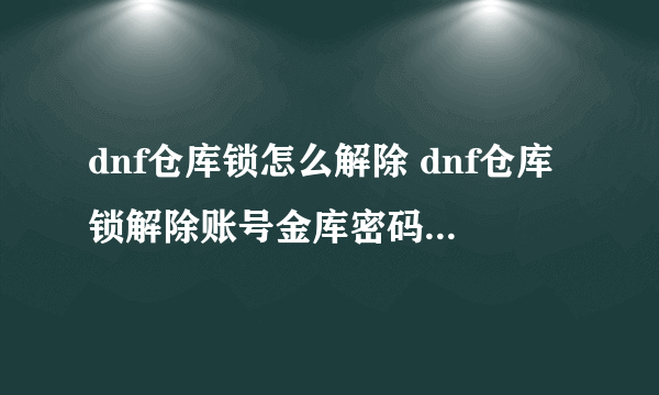 dnf仓库锁怎么解除 dnf仓库锁解除账号金库密码5步教程