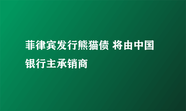 菲律宾发行熊猫债 将由中国银行主承销商