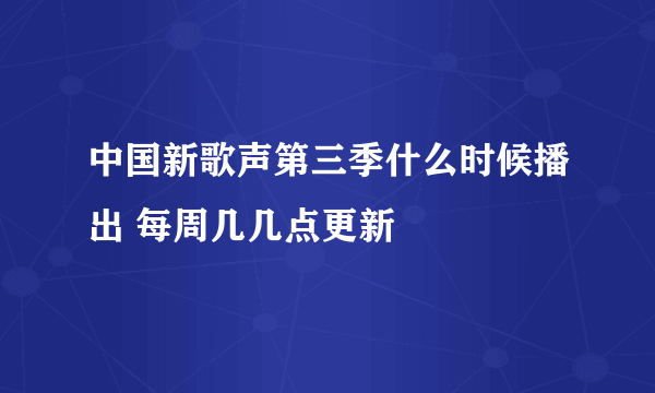 中国新歌声第三季什么时候播出 每周几几点更新