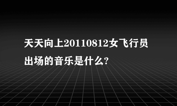 天天向上20110812女飞行员出场的音乐是什么?