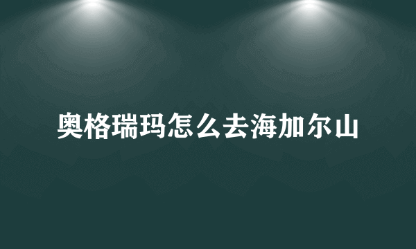 奥格瑞玛怎么去海加尔山