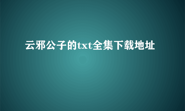 云邪公子的txt全集下载地址