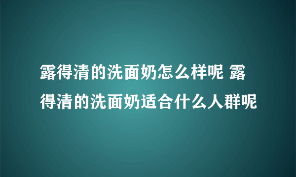 露得清的洗面奶怎么样呢 露得清的洗面奶适合什么人群呢