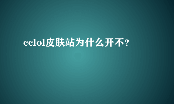 cclol皮肤站为什么开不？