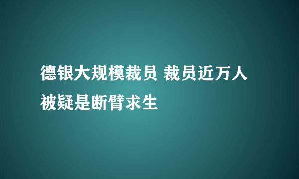 德银大规模裁员 裁员近万人被疑是断臂求生