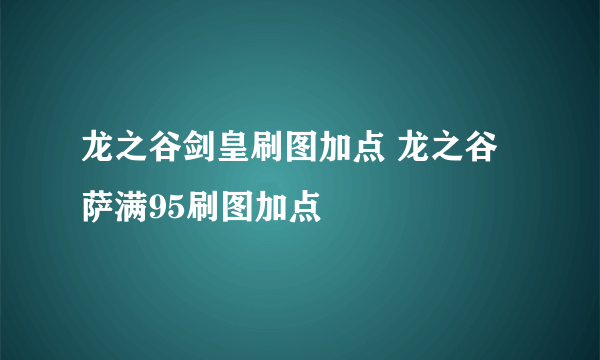 龙之谷剑皇刷图加点 龙之谷萨满95刷图加点