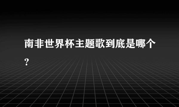 南非世界杯主题歌到底是哪个？