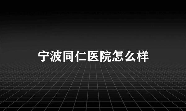 宁波同仁医院怎么样