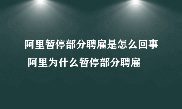 阿里暂停部分聘雇是怎么回事 阿里为什么暂停部分聘雇