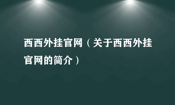 西西外挂官网（关于西西外挂官网的简介）