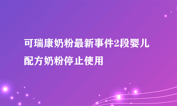 可瑞康奶粉最新事件2段婴儿配方奶粉停止使用