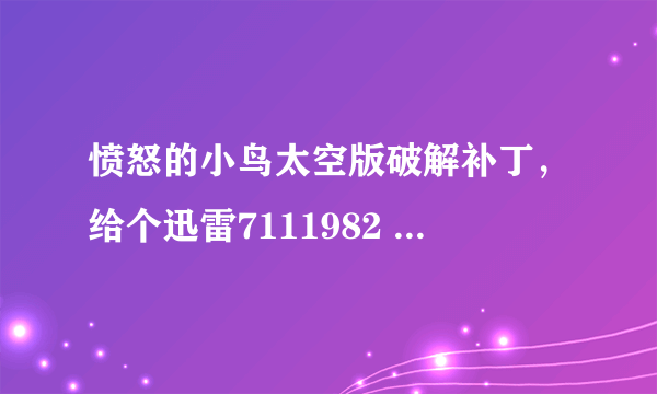 愤怒的小鸟太空版破解补丁，给个迅雷7111982 的VIP破解补丁