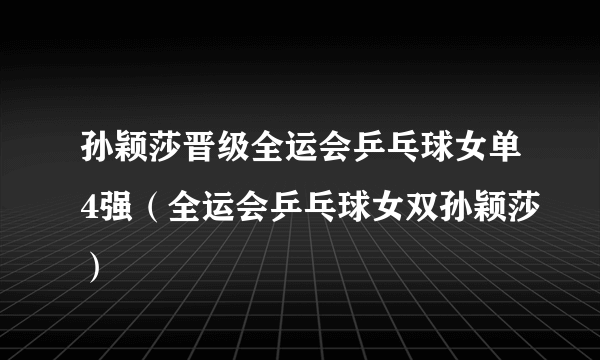 孙颖莎晋级全运会乒乓球女单4强（全运会乒乓球女双孙颖莎）