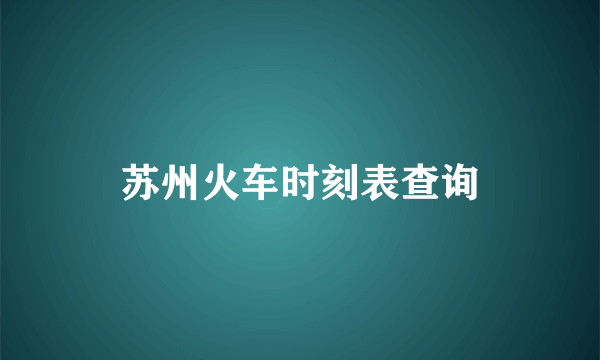 苏州火车时刻表查询