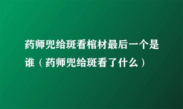 药师兜给斑看棺材最后一个是谁（药师兜给斑看了什么）