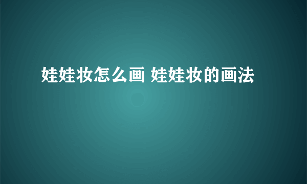 娃娃妆怎么画 娃娃妆的画法