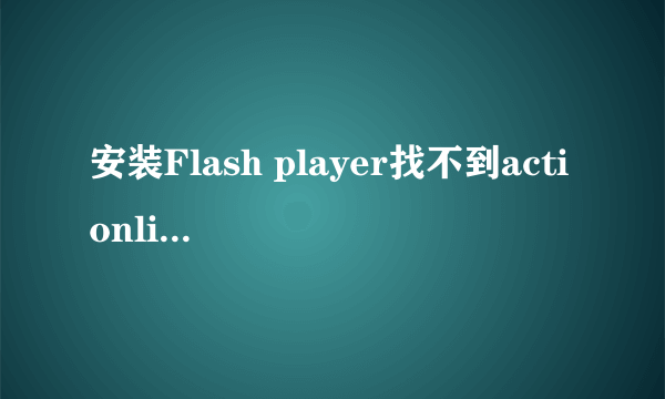 安装Flash player找不到actionlist怎么办