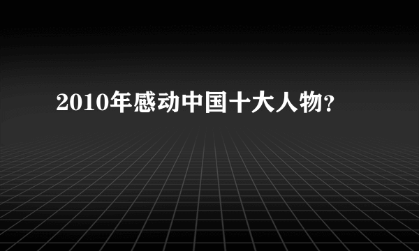 2010年感动中国十大人物？