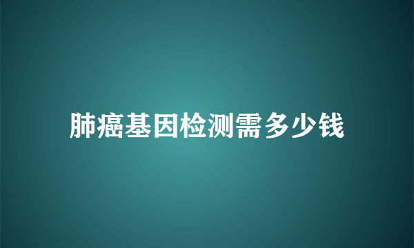 肺癌基因检测需多少钱