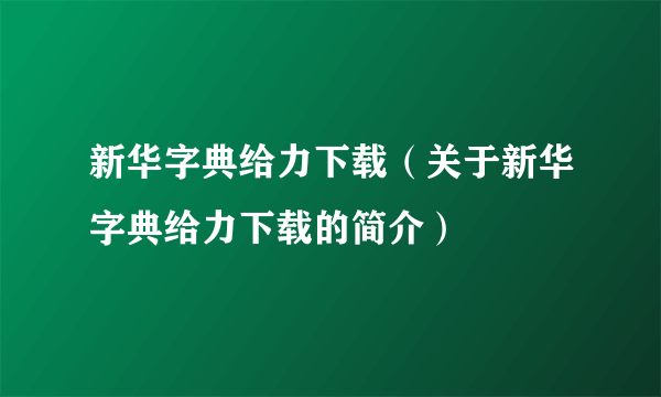 新华字典给力下载（关于新华字典给力下载的简介）