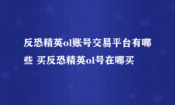 反恐精英ol账号交易平台有哪些 买反恐精英ol号在哪买