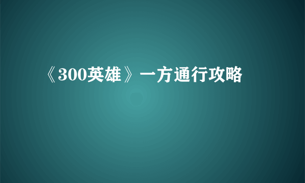 《300英雄》一方通行攻略