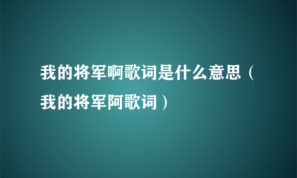 我的将军啊歌词是什么意思（我的将军阿歌词）