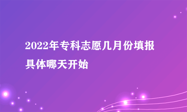 2022年专科志愿几月份填报 具体哪天开始