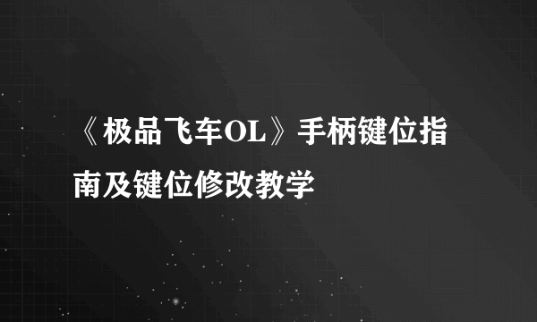 《极品飞车OL》手柄键位指南及键位修改教学