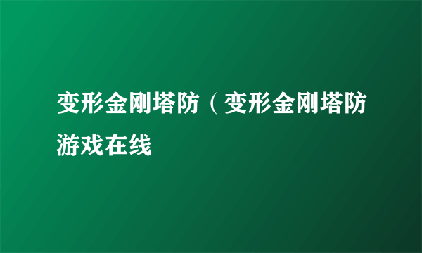 变形金刚塔防（变形金刚塔防游戏在线