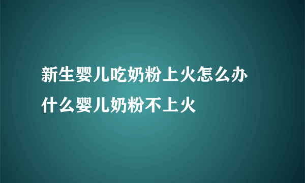 新生婴儿吃奶粉上火怎么办 什么婴儿奶粉不上火