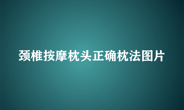 颈椎按摩枕头正确枕法图片