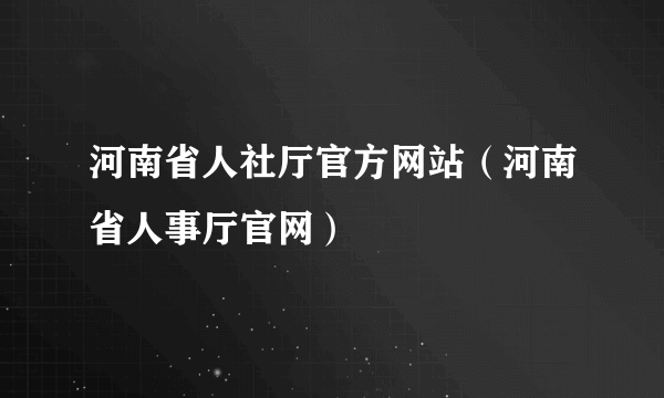 河南省人社厅官方网站（河南省人事厅官网）