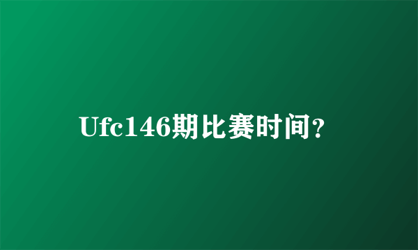 Ufc146期比赛时间？