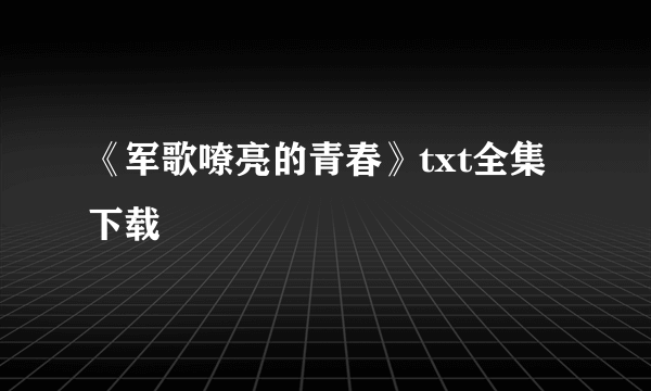 《军歌嘹亮的青春》txt全集下载