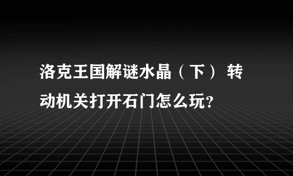 洛克王国解谜水晶（下） 转动机关打开石门怎么玩？