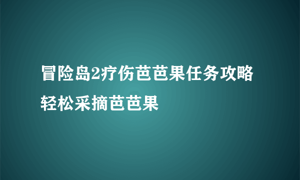 冒险岛2疗伤芭芭果任务攻略 轻松采摘芭芭果